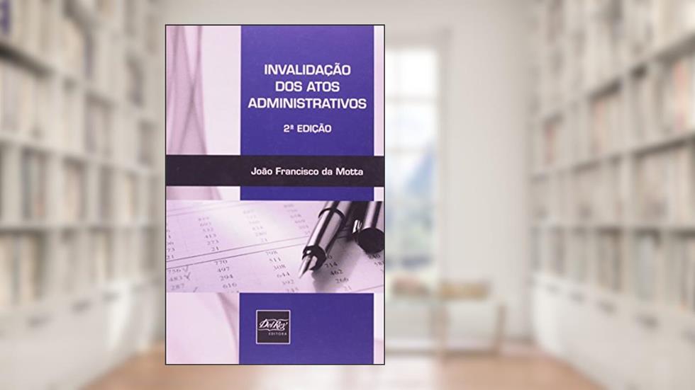 Invalidação dos Atos Administrativos, do autor João Francisco da Motta