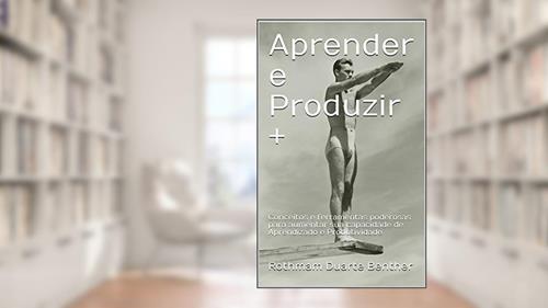 Capa de Aprender e Produzir +: Conceitos e ferramentas poderosas para aumentar sua capacidade de Aprendizado e Produtividade, do autor Rothmam Duarte Benther