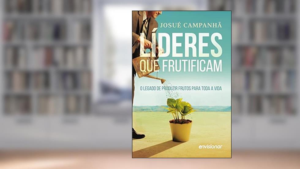 Líderes que Frutificam: O legado de produzir frutos para a vida toda, do autor Josué Campanhã