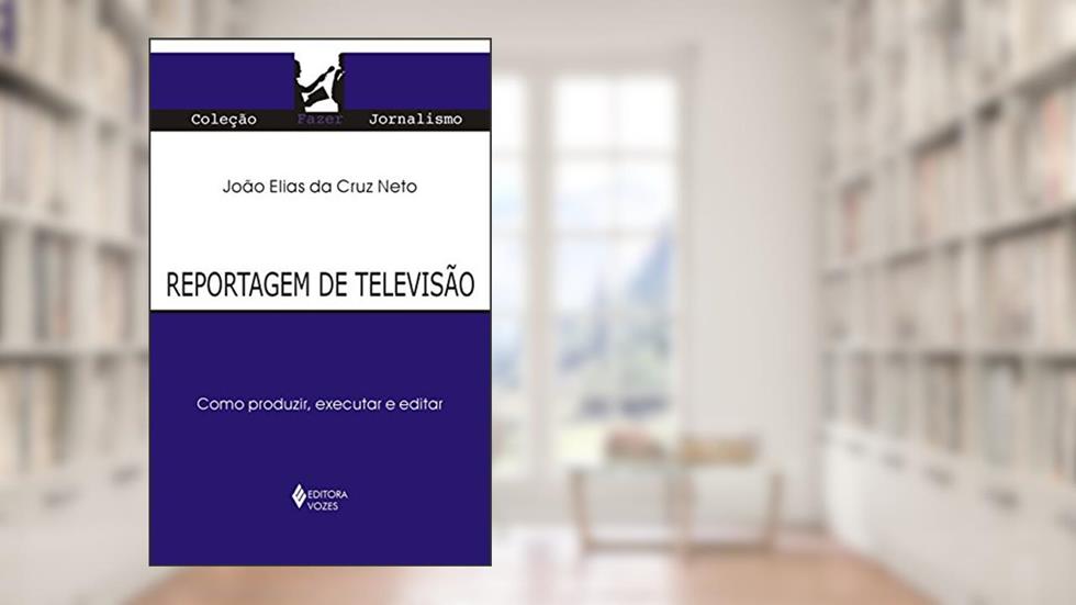 Reportagem de televisão: Como produzir, executar e editar, do autor João Elias da Cruz Neto