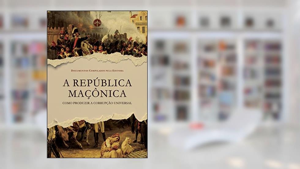 A República Maçônica: Como Produzir a Corrupção Universal, do autor Vários Documentos Compilados pela Editora