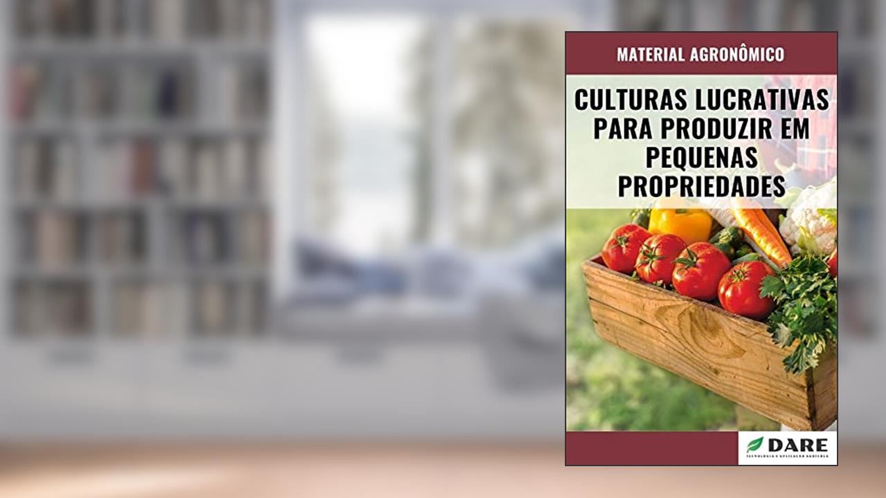 CULTURAS LUCRATIVAS PARA PRODUZIR EM PEQUENAS PROPRIEDADES, do autor DARE AGRO