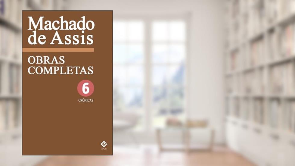 Obras Completas de Machado de Assis VI: Crônica Completa, do autor Machado de Assis