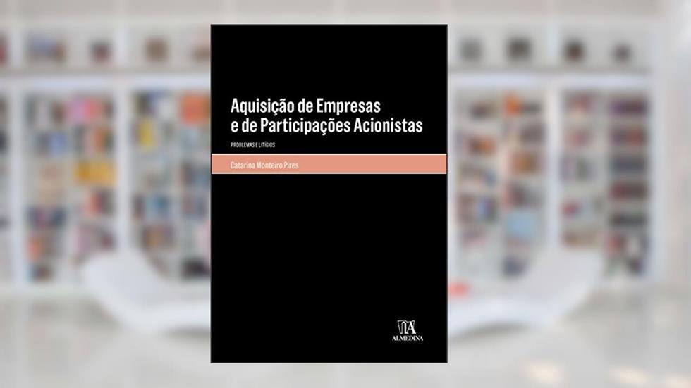 Aquisição de Empresas e de Participações Acionistas: Problemas e Litígios, do autor Catarina Monteiro Pires