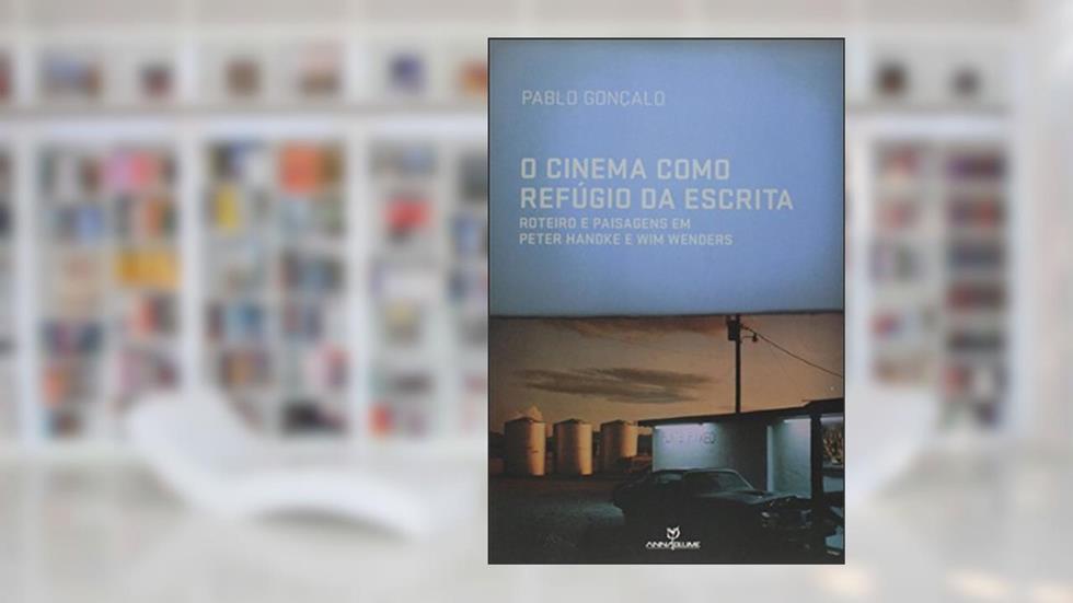 O Cinema Como Refugio da Escrita. Roteiro e Paisagens em Peter Handke e Wim Wenders, do autor Pablo Gonçalo