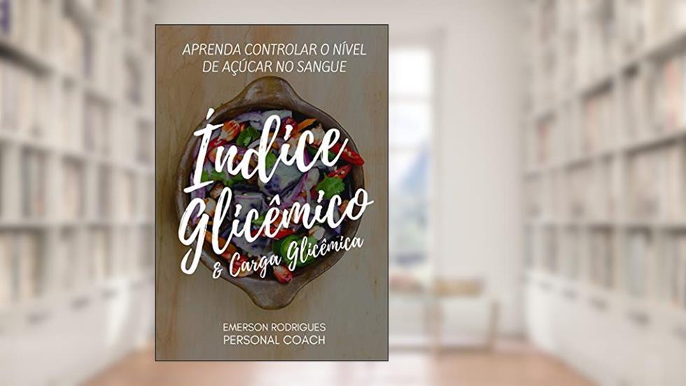 ÍNDICE GLICÊMICO E CARGA GLICÊMICA: Aprenda como controlar o nível de açúcar no sanque, do autor Emerson Rodrigues