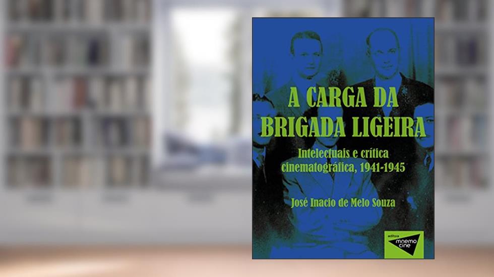 A carga da brigada ligeira: Intelectuais e crítica cinematográfica, 1941-1945, do autor José Inacio Melo Souza