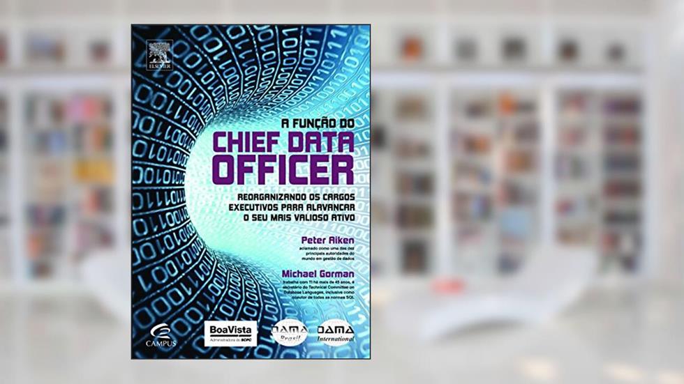 A Função do Chief Data Officer. Reorganizando os Cargos Executivos Para Alavancar o Seu Mais Valioso Ativo, do autor Peter Aiken
