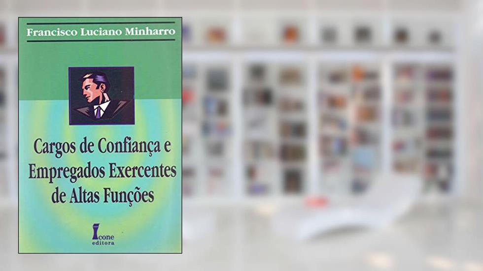 Cargos de Confiança e Empregados Exercentes de Altas Funções, do autor Francisco Luciano Minharro