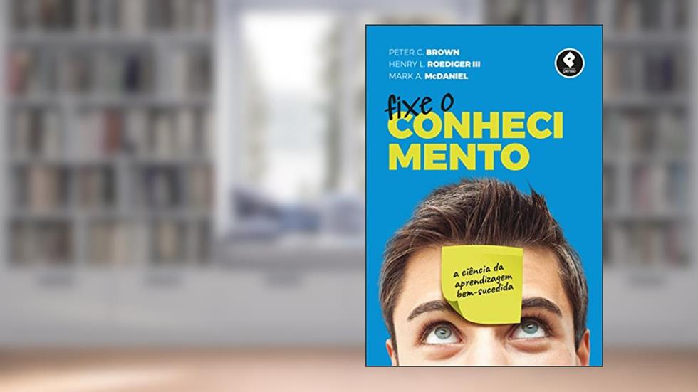 Fixe o Conhecimento: A Ciência da Aprendizagem Bem-Sucedida, do autor Peter C. Brown