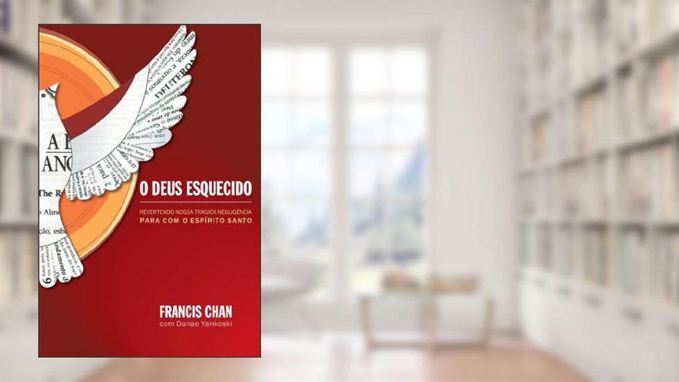 O Deus esquecido: Revertendo nossa trágica negligência para com o Espírito Santo, do autor Francis Chan