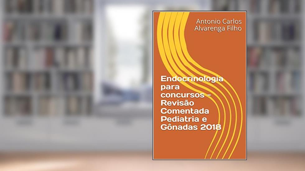 Endocrinologia para concursos - Revisão Comentada Pediatria e Gônadas 2018, do autor Antonio Carlos Alvarenga Filho