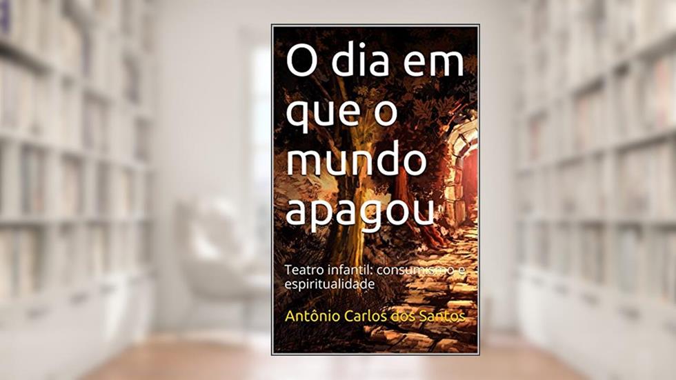 O dia em que o mundo apagou: Teatro infantil: consumismo e espiritualidade (Coleção Educação, Teatro & Democracia Livro 4), do autor Antônio Carlos dos Santos