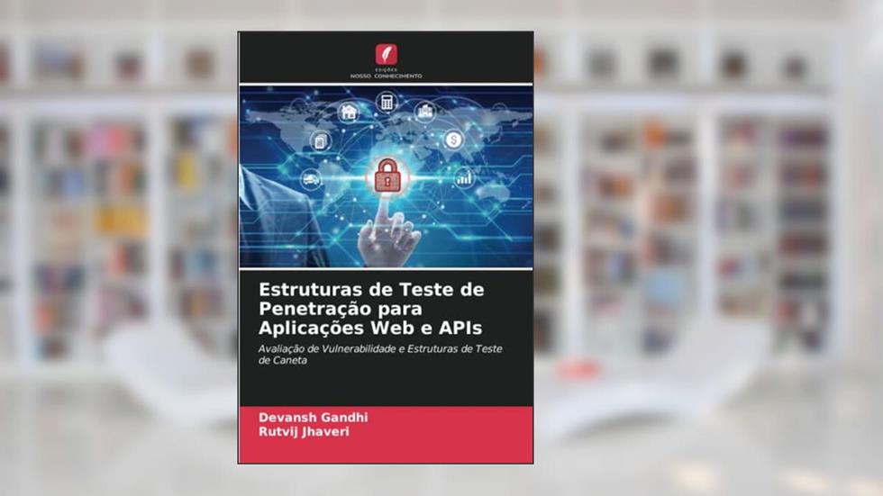 Estruturas de Teste de Penetração para Aplicações Web e APIs: Avaliação de Vulnerabilidade e Estruturas de Teste de Caneta, do autor Devansh Gandhi; Rutvij Jhaveri