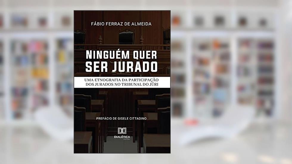 Ninguém quer ser jurado: uma etnografia da participação dos jurados no Tribunal do Júri, do autor Fábio Ferraz de Almeida