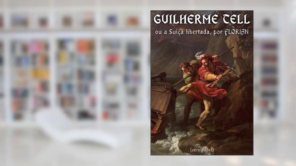 Guilherme Tell ou a Suíça libertada, do autor Jean Pierre Claris de Florian