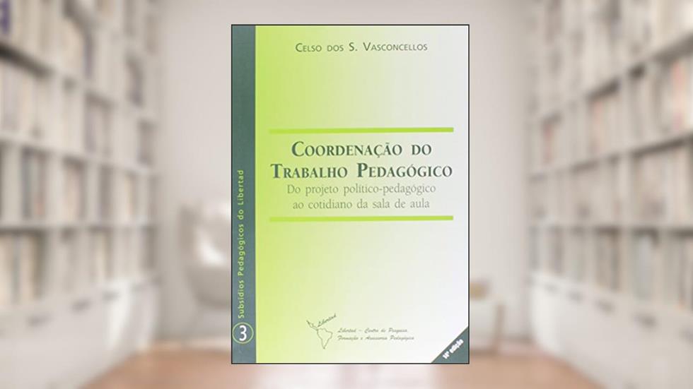 Coordenação do Trabalho Pedagógico. Do Projeto Político Pedagógico ao Cotidiano da Sala de Aula, do autor Celso dos Santos Vasconcellos