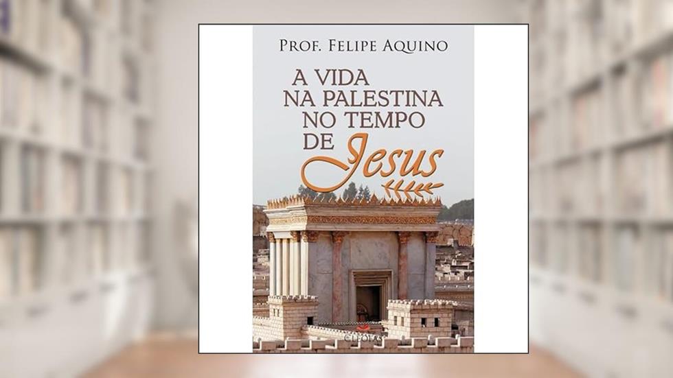 A Vida na Palestina no Tempo de Jesus, do autor PROF. FELIPE AQUINO