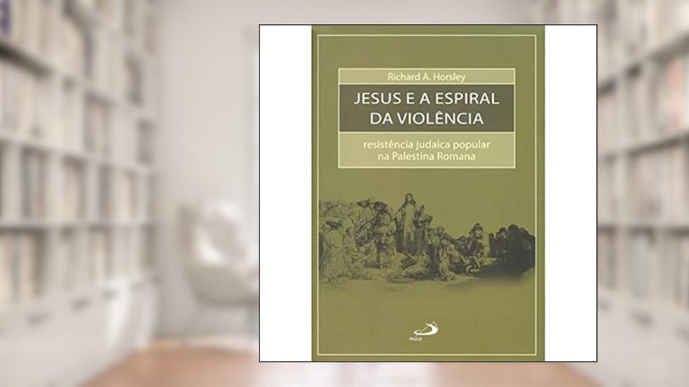 Jesus e a Espiral da Violência: Resistência Judaica Popular na Palestina Romana, do autor Richard A. Horsley