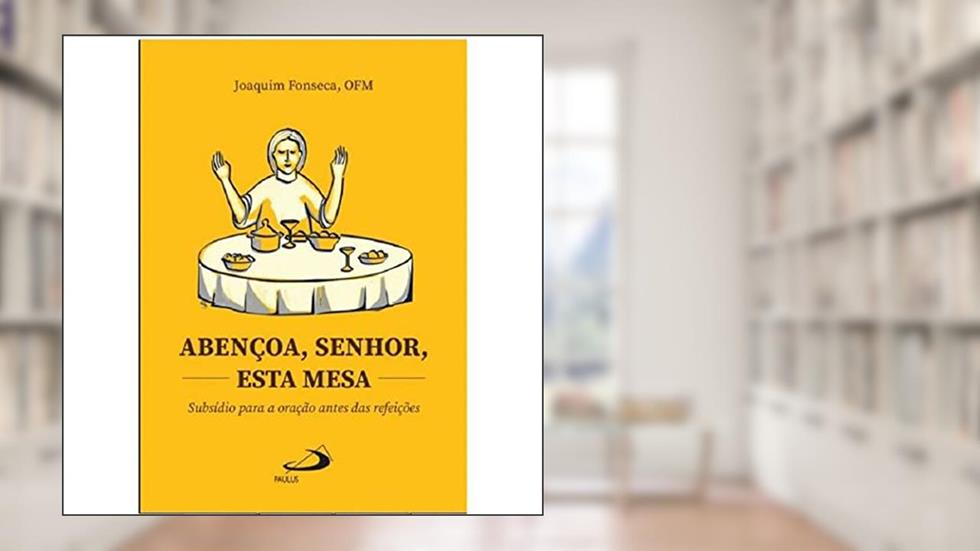 Abençoa, Senhor, Esta Mesa: Subsídio Para a Oração Antes das Refeições, do autor OFM Joaquim Fonseca