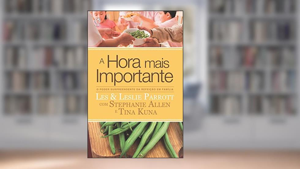 A Hora Mais Importante: O Poder Surpreendente da Refeição em Família, do autor Les Parrott; Leslie Parrott