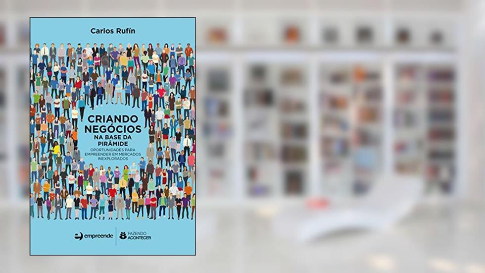 Criando Negócios na Base da Pirâmide: Oportunidades Para Empreender em Mercados Inexplorados, do autor Carlos Rufín
