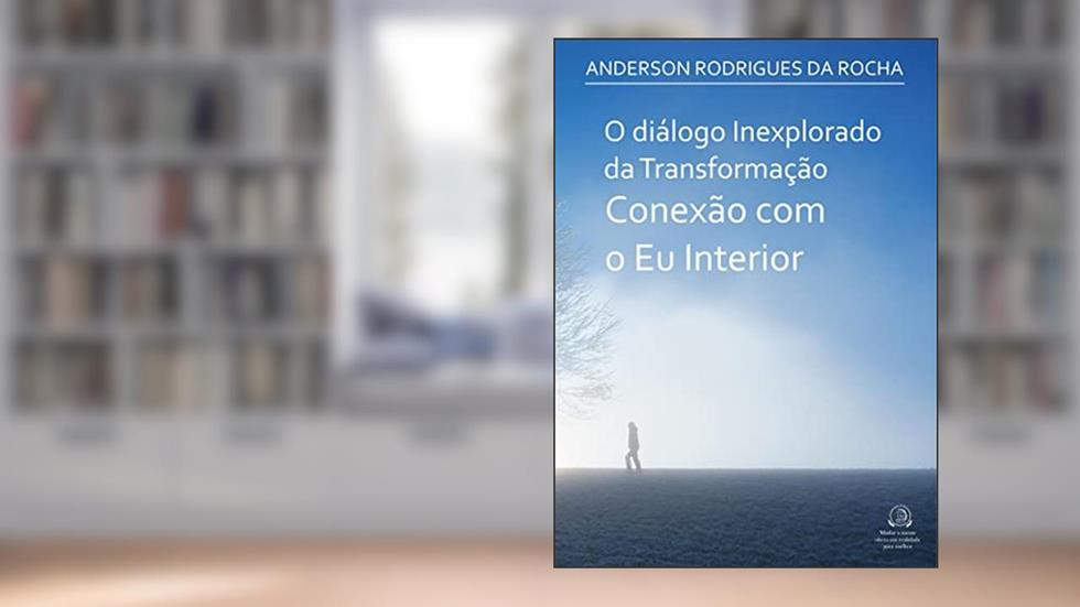 O diálogo inexplorado da Transformação Conexão com o Eu Interior, do autor Anderson Rodrigues da Rocha; Anderson Rodrigues da Rocha