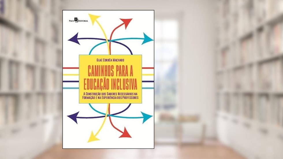 Caminhos Para a Educação Inclusiva: a Construção dos Saberes Necessários na Formação e na Experiência dos Professores, do autor Glaé Corrêa Machado