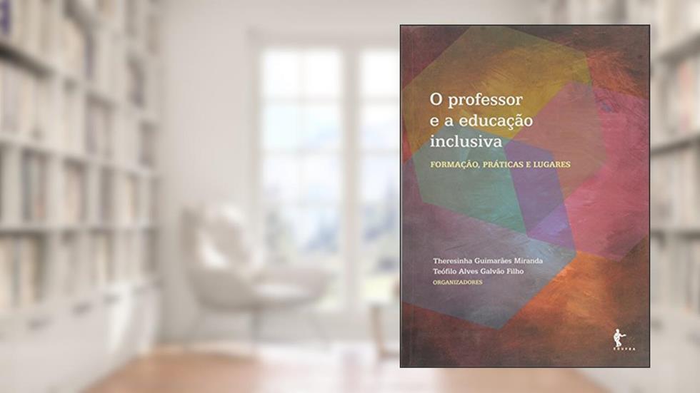 O Professor e a Educação Inclusiva. Formação, Práticas e Lugares, do autor Therezinha Guimarães Miranda; Teófilo Alves Galvão Filho