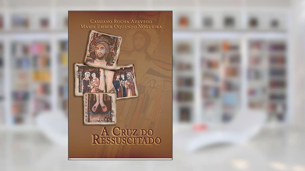 A Cruz do Ressuscitado, do autor Cassiano Rocha Azevedo; Maria Emmir Oquendo Nogueira