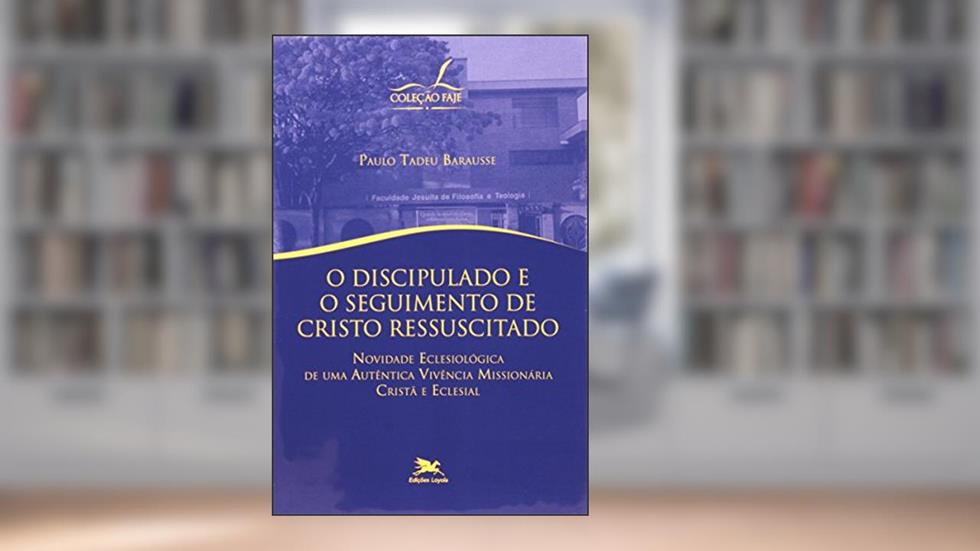 O discipulado e o seguimento de Cristo ressuscitado - Novidade eclesiológica de uma autêntica vivência missionária cristã e eclesial, do autor Paulo Tadeu Barausse