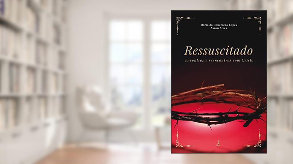 Ressuscitado : Encontros e reencontros com Cristo, do autor Maria da Conceição Lopes Buarque; Aaron Alves
