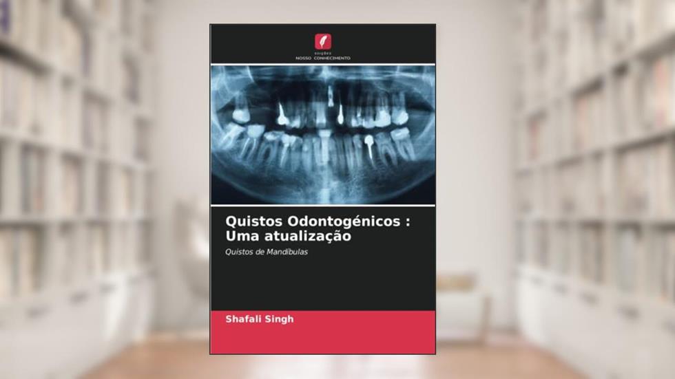 Quistos Odontogénicos : Uma atualização: Quistos de Mandíbulas, do autor Shafali Singh
