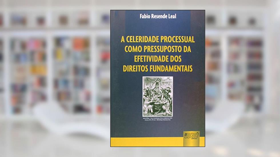 Celeridade Processual como Pressuposto da Efetividade dos Direitos Fundamentais, do autor Fabio Resende Leal