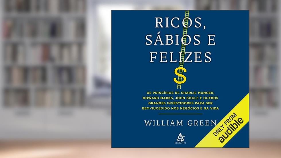 Ricos, sábios e felizes: Os princípios de Charlie Munger, Howard Marks, John Bogle e outros grandes investidores para ser bem-sucedido nos negócios e na vida, do autor William Green