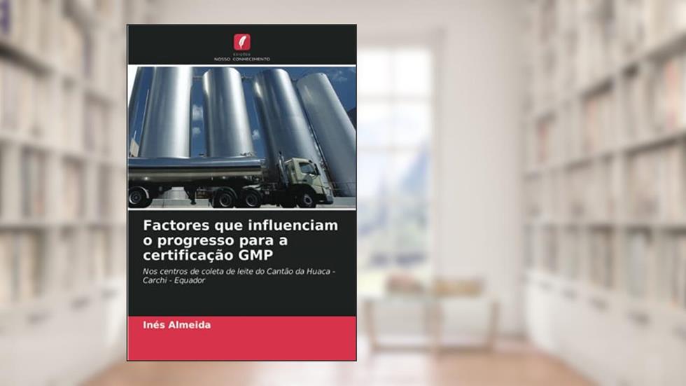 Factores que influenciam o progresso para a certificação GMP: Nos centros de coleta de leite do Cantão da Huaca - Carchi - Equador, do autor Inés Almeida