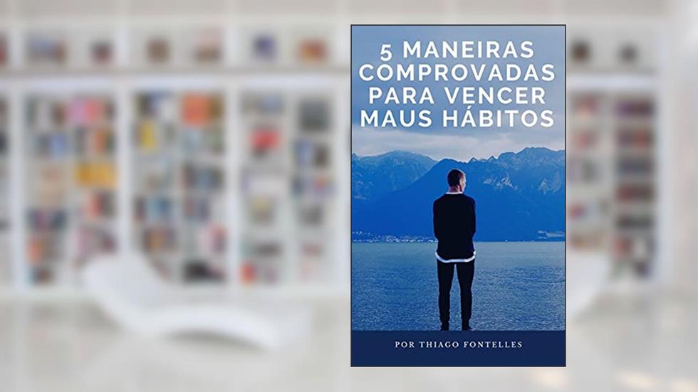 5 Maneiras Comprovadas Para Vencer Seus Maus Hábitos: Alguns maus hábitos são óbvios, mas existem também os que não são tão perceptíveis, do autor Thiago E. Fontelles