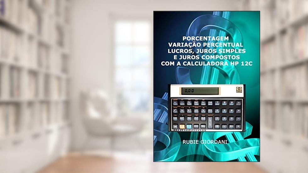 Porcentagem, variação percentual, lucros, juros simples e juros compostos com a Calculadora HP 12C, do autor Rubie José Giordani
