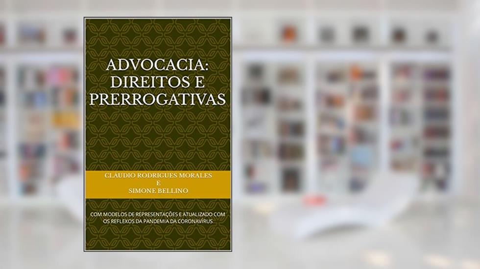 ADVOCACIA: DIREITOS E PRERROGATIVAS: COM MODELOS DE REPRESENTAÇÕES E ATUALIZADO COM OS REFLEXOS DA PANDEMIA DA CORONAVÍRUS, do autor CLáudio Rodrigues Morales; Simone Bellino