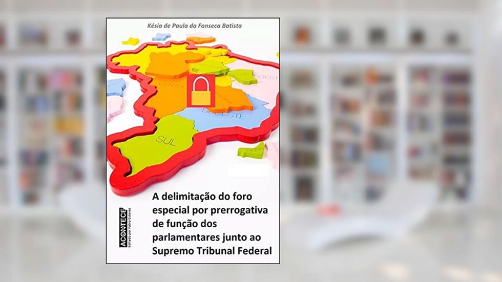 A Delimitação Do Foro Especial Por Prerrogativa De Função Dos Parlamentares Junto Ao Supremo Tribunal Federal, do autor Késia De Paula Da Fonseca Batista