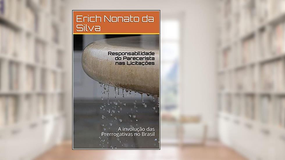 Responsabilidade do Parecerista nas Licitações: A involução das Prerrogativas no Brasil, do autor Erich Nonato da Silva