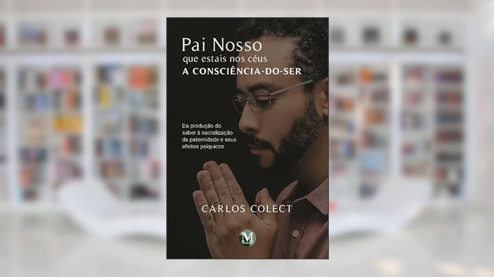 Pai nosso que estais nos céus: a consciência-do-ser da produção do saber à sacralização da paternidade e seus efeitos psíquicos, do autor Carlos Colect