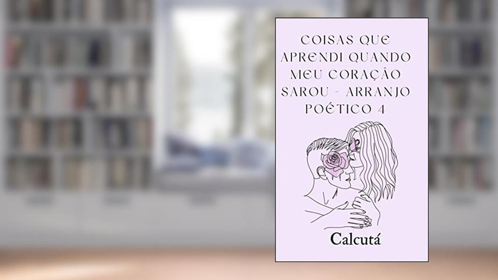 COISAS QUE APRENDI QUANDO MEU CORACAO SAROU: Arranjo poético 4, do autor Calcutá (sem sobrenome)