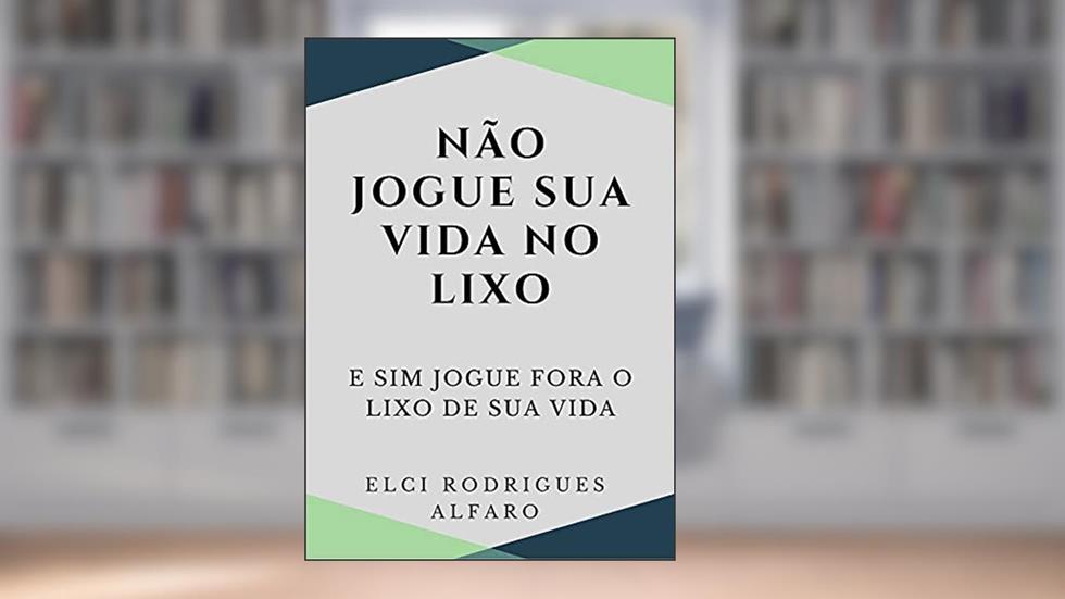 Nao jogue sua vida no lixo e sim jogue fora o lixo de sua vida, do autor Elci Rodrigues Alfaro