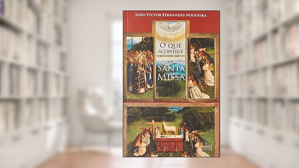 O que Acontece Verdadeiramente na Santa Missa, do autor João Victor Fernandes Nogueira