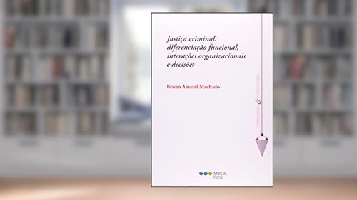 Capa de Justiça Criminal. Diferenciação Funcional, Interações Organizacionais e Decisões, do autor Bruno Amaral Machado