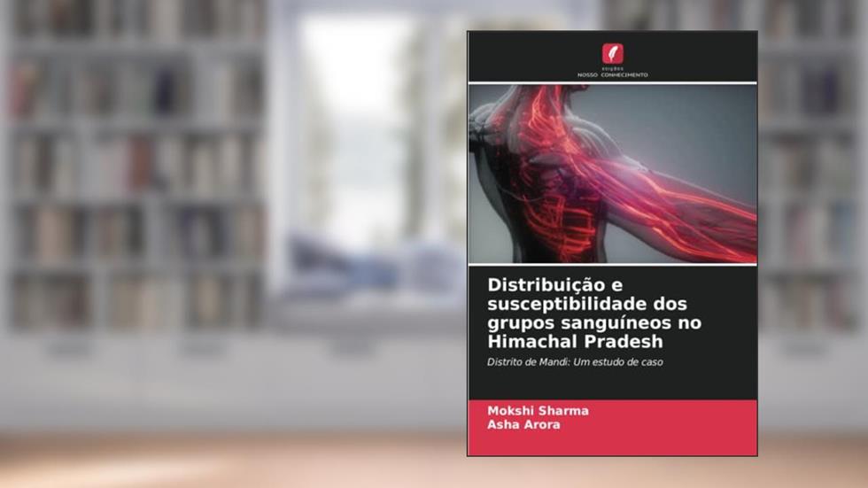 Distribuição e susceptibilidade dos grupos sanguíneos no Himachal Pradesh: Distrito de Mandi: Um estudo de caso, do autor Mokshi Sharma; Asha Arora