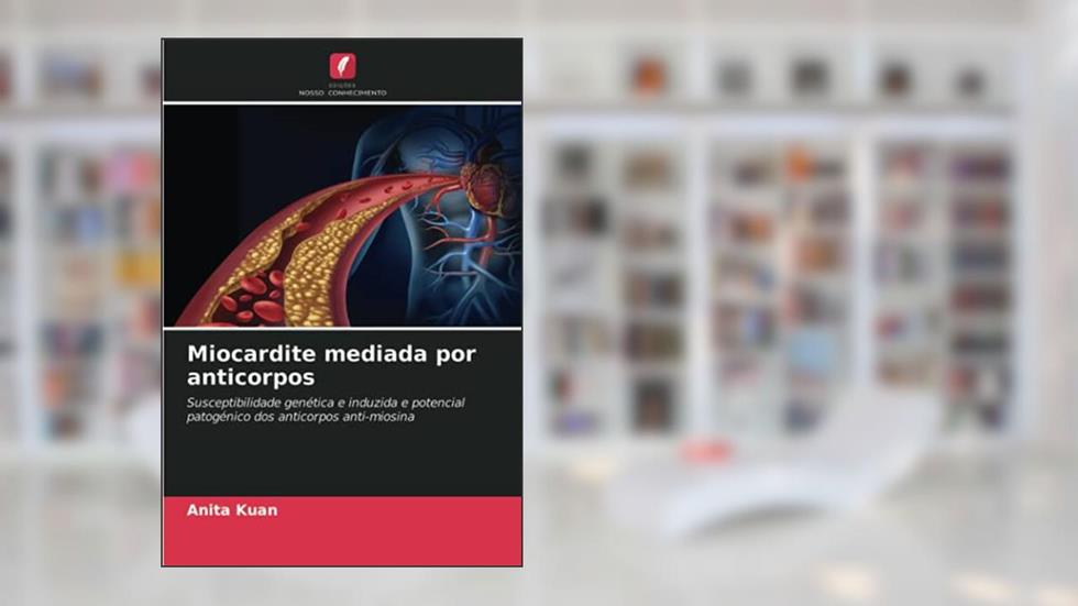 Miocardite mediada por anticorpos: Susceptibilidade genética e induzida e potencial patogénico dos anticorpos anti-miosina, do autor Anita Kuan
