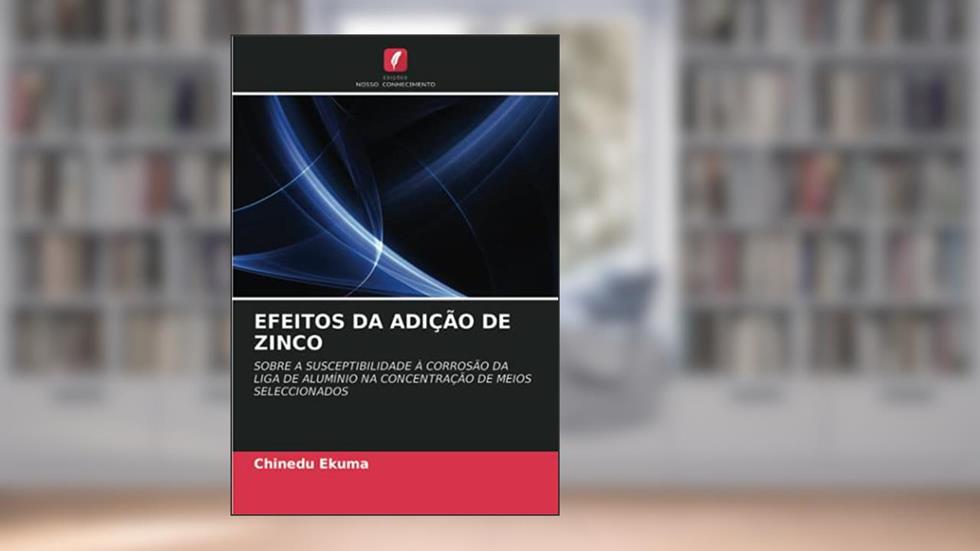 EFEITOS DA ADIÇÃO DE ZINCO: SOBRE A SUSCEPTIBILIDADE À CORROSÃO DA LIGA DE ALUMÍNIO NA CONCENTRAÇÃO DE MEIOS SELECCIONADOS, do autor Chinedu Ekuma