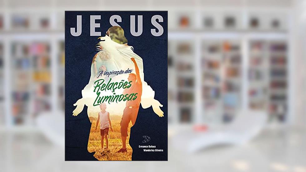 Jesus, a inspiração das relações luminosas, do autor Wanderley Oliveira; Ermance Dufaux (Espírito)